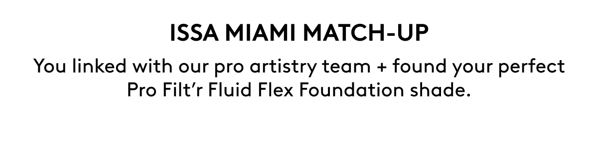 ISSA MIAMI MATCH-UP You linked with our pro artistry team + found your perfect Pro Filt’r Fluid Flex Foundation shade. 