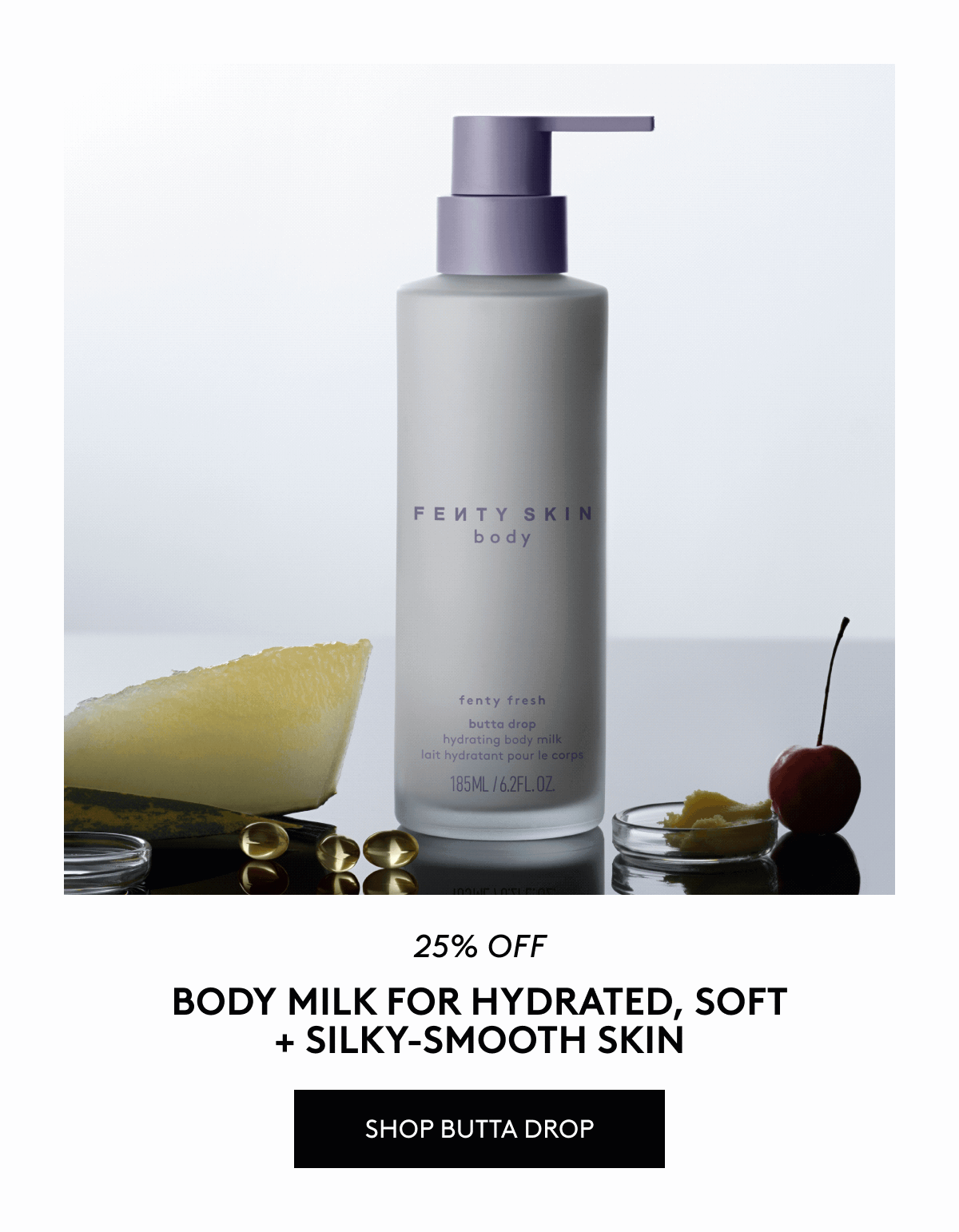 25% off body milk for hydrated, soft + silky-smooth skin. Shop Butta Drop.