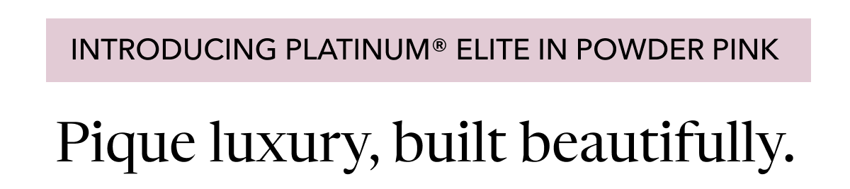 Introducing Platinum® Elite&nbsp;in Powder Pink | Pique luxury,&nbsp;built beautifully.