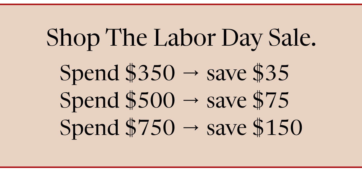 Shop The Labor Day Sale. | Spend $350 → save $35 | Spend $500 → save $75 | Spend $750 → save $150
