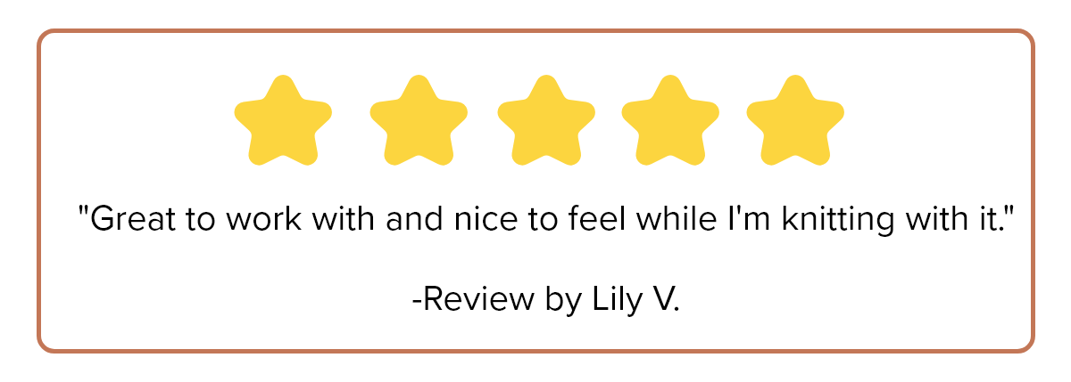 "Great to work with and nice to feel while I'm knitting with it."  -Review by Lily V.