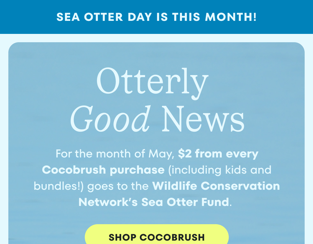 $2 for every Cocobrush purchase (including kids!) goes to the Wildlife Conservation Network's Sea Otter Fund