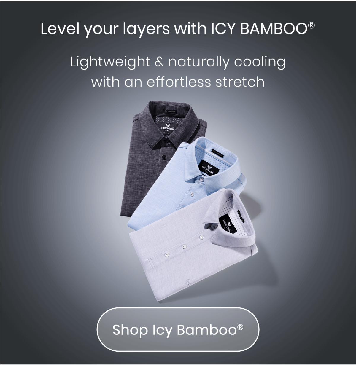 Level your layers with ICY BAMBOO® | Lightweight and naturally cooling with an effortless stretch. | Shop Icy Bamboo®