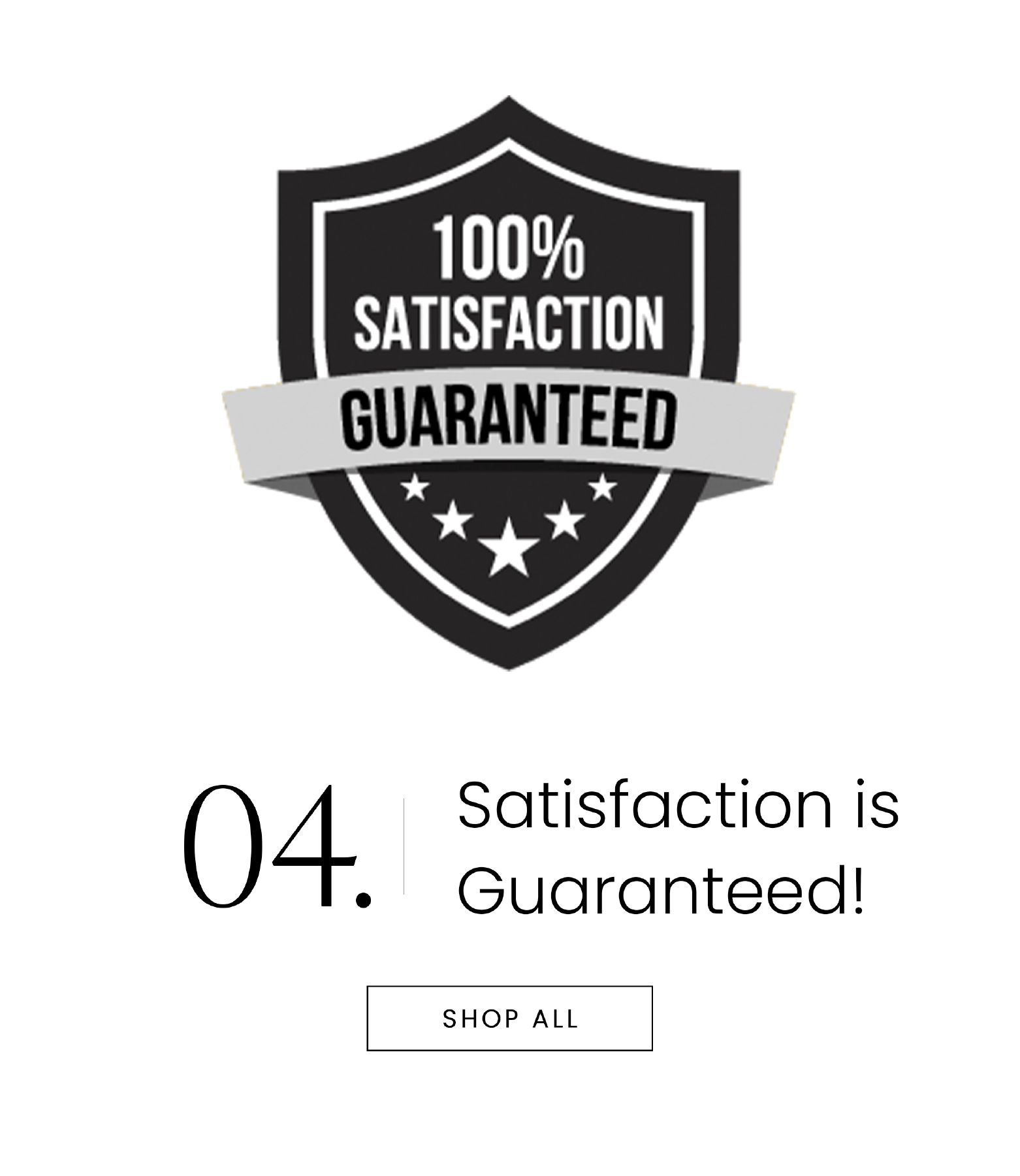 100% SATISFACTION GUARANTEED | 04. Satisfaction is Guaranteed! | SHOP ALL 