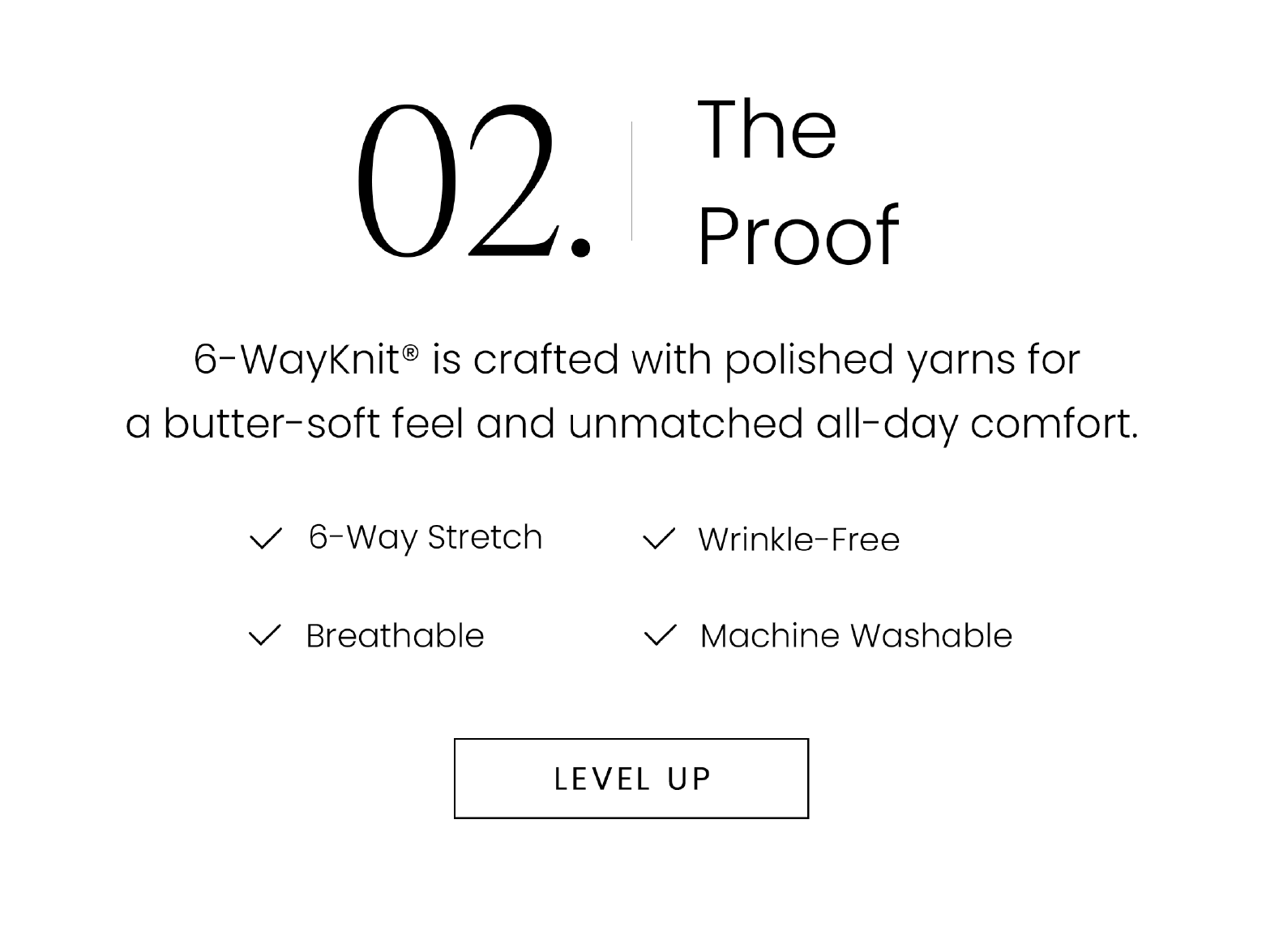 02. The Proof | 6-WayKnit® is crafted with polished yarns for a butter-soft feel and unmatched all-day comfort. | 6-way Stretch | Breathable | Wrinkle-Free | Machine Washable | LEVEL UP