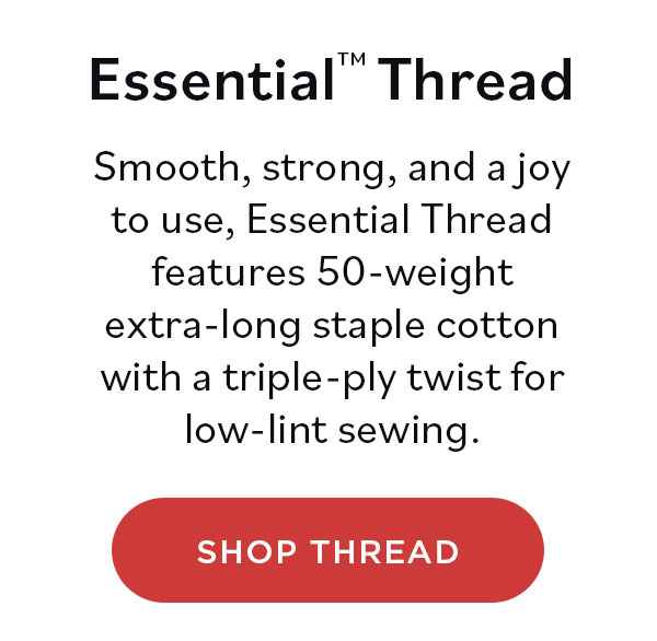 Essential™ Thread Smooth, strong, and a joy to use, Essential features 50-weight extra-long staple cotton with a triple-ply twist for low-lint sewing. Shop Thread
