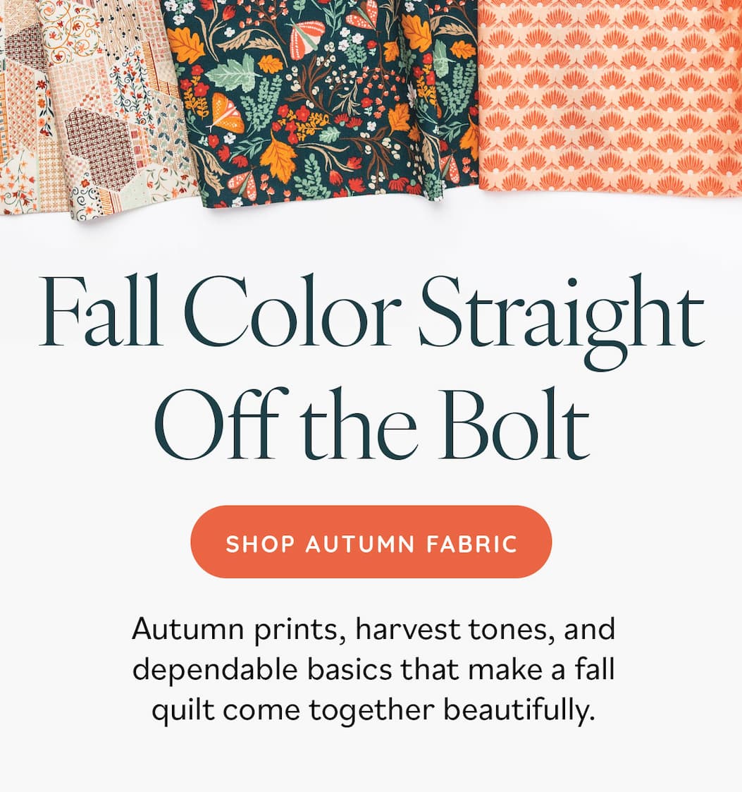 Image: Brightly colored fabrics in autumn prints and colors. Text: Fall Color Straight Off the Bolt. Shop Autumn Fabric. Autumn prints, harvest tones, and dependable basics that make a fall quilt come together beautifully. >>>