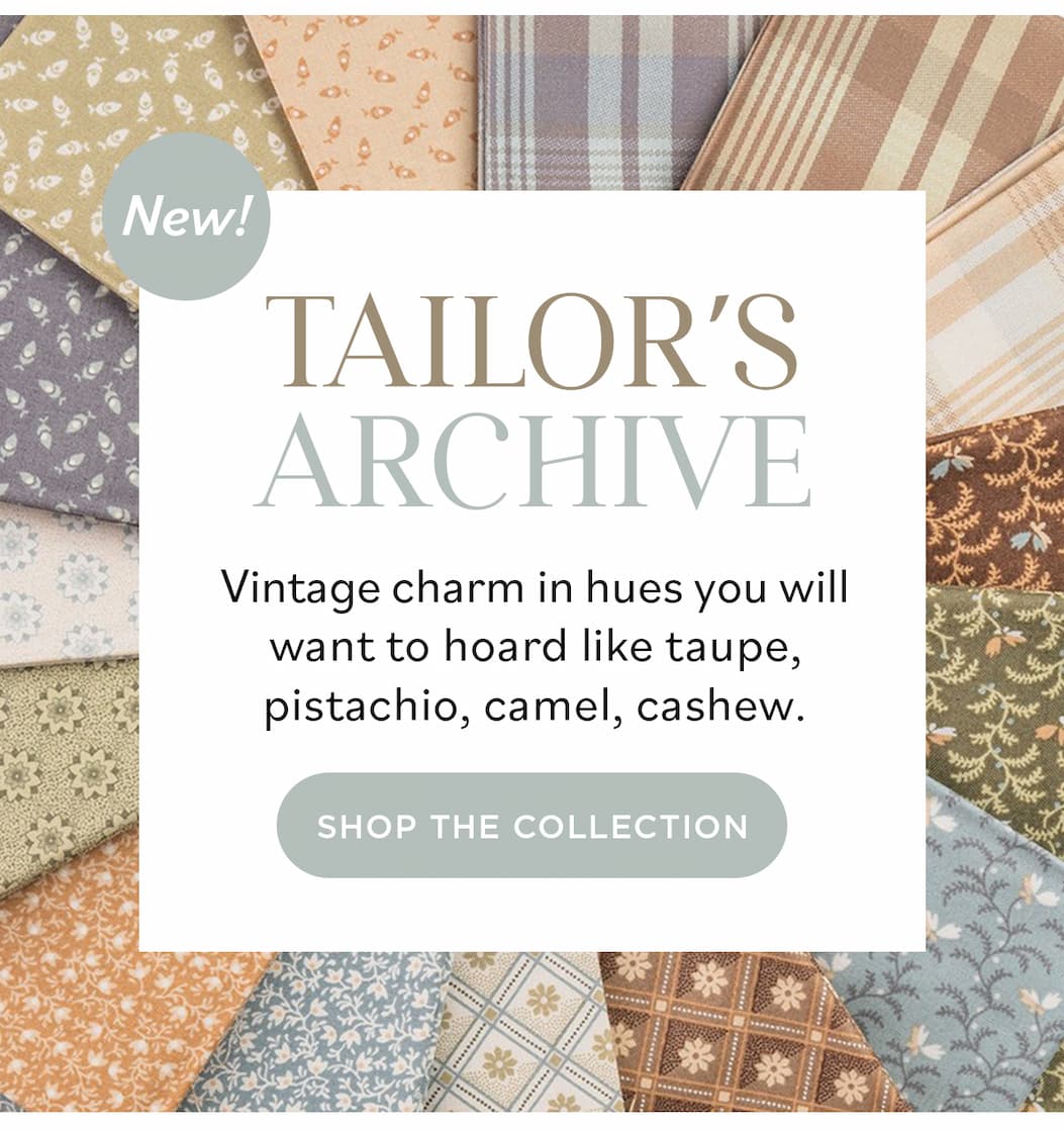 Image: Quilting cotton fabrics in muted colors and patterns. Text: New! Tailor's Archive. Vintage charm in hues you will want to hoard like taupe, pistachio, camel, casher. Shop the Collection >>