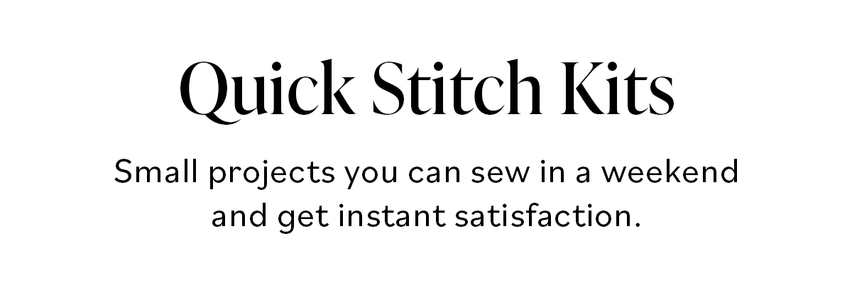 Quick Stitch Kits Small projects you can sew in a weekend and get instant satisfaction.