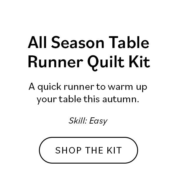 All Season Table Runner Quilt Kit A quick runner to warm up your table this autumn.  Shop the Kit