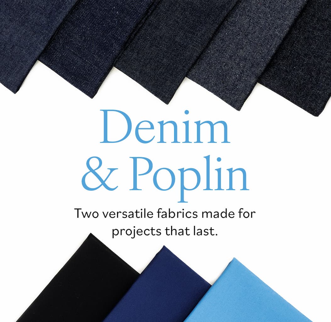 Denim & Poplin Two versatile fabrics made for projects that last.