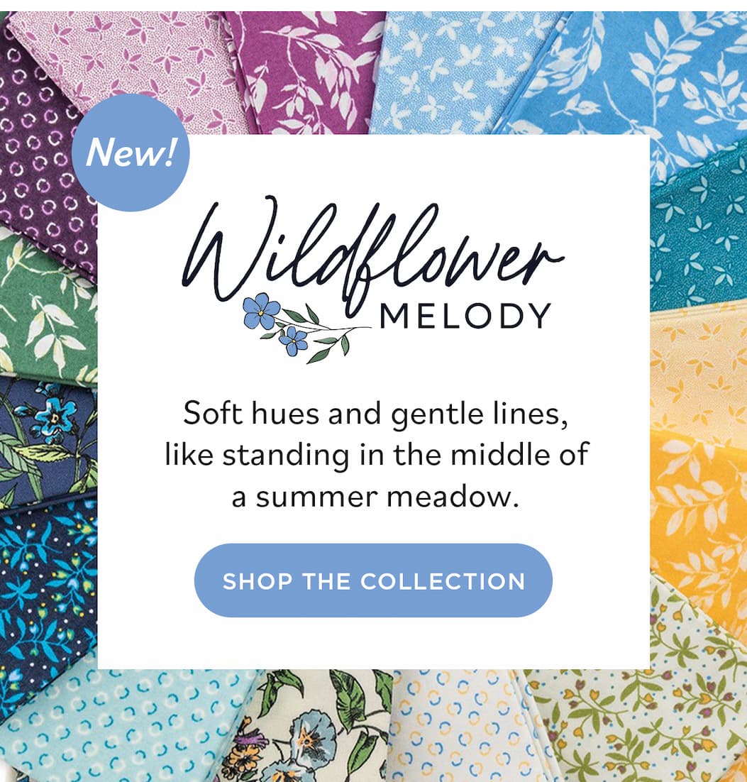 Image: Quilting cotton fabrics in bright springy floral prints. Text: New! Wildflower Melody. Soft hues and gentle lines, like standing in the middle of a summer meadow. Shop the Collection >>