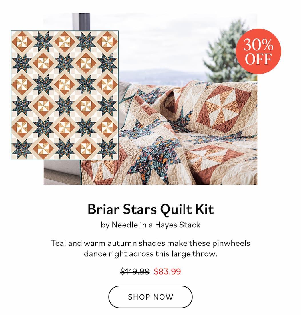 Image: A cream, green, and rust colored quilt. Text: 30% Off. Briar Stars Quilt Kit by Needle in a Hayes Stack. Teal and wam autumn shades make these pinwheels dance right across this large throw. Was $119.99, now $83.99. Shop Now >>