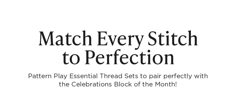 Match Every Stitch to Perfection Pattern Play Essential Thread Sets to pair perfectly with the Celebrations Block of the Month