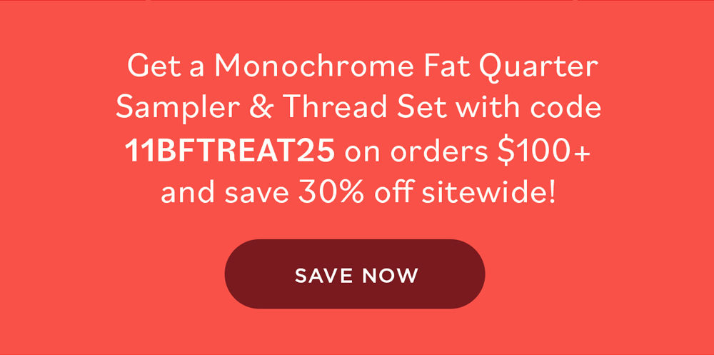 Get a Monochrome Fat Quarter Sampler & Thread Set with code 11BFTREAT25 on orders $100+ and save 30% off sitewide! SAVE NOW
