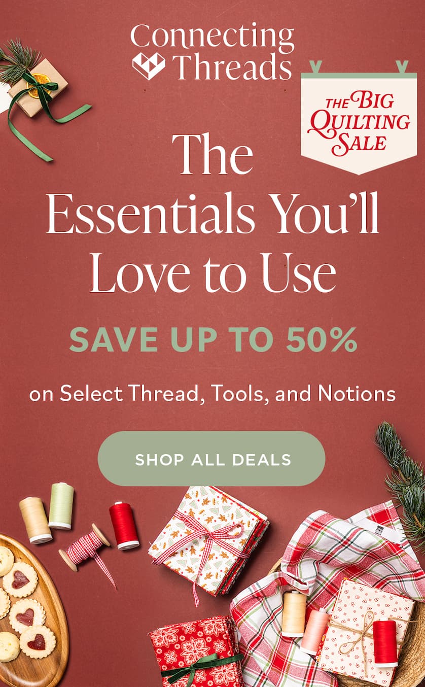 Connecting Threads THE BIG QUILTING SALE The Essentials You'll Love to Use SAVE UP TO 50% on Select Thread, Tools, and Notions. SHOP ALL DEALS Connecting Threads THE BIG QUILTING SALE The Essentials You'll Love to Use SAVE UP TO 50% on Select Thread, Tools, and Notions. SHOP ALL DEALS