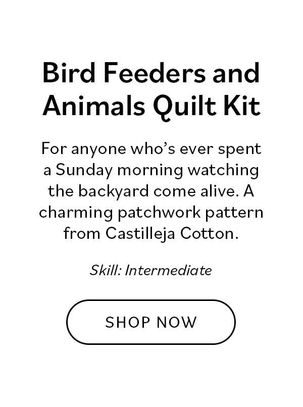 Bird Feeders and Animals Quilt Kit. For anyone who's ever spent a Sunday morning watching the backyard come alive. A charming patchwork pattern from Castilleja Cotton. Skill: Intermediate. Shop Now >>