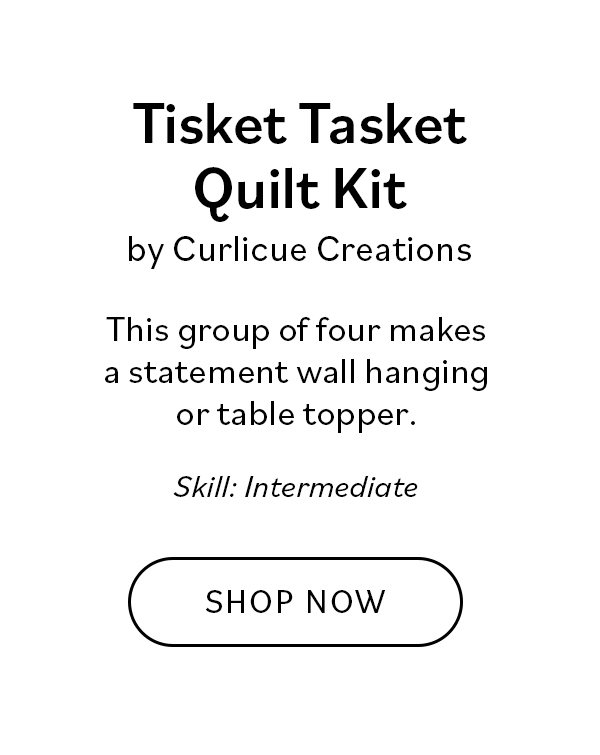 Tisket Tasket Quilt Kit by Curlicue Creations Who doesn't love a basket quilt? This group of four makes a statement wall hanging or table topper.  Skill: Intermediate Shop Now