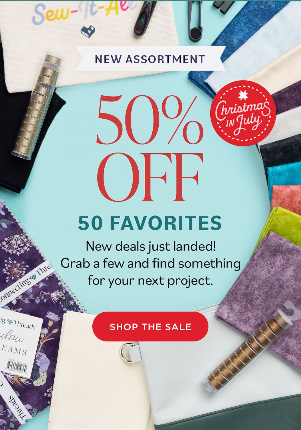 Image: A selection of various sewing and quilting fabrics, threads, and tools. Text: New Assortment. Christmas in July. 50% Off 50 Favorites. New deals just landed! Grab a few and find something for your next project. Shop the Sale >>