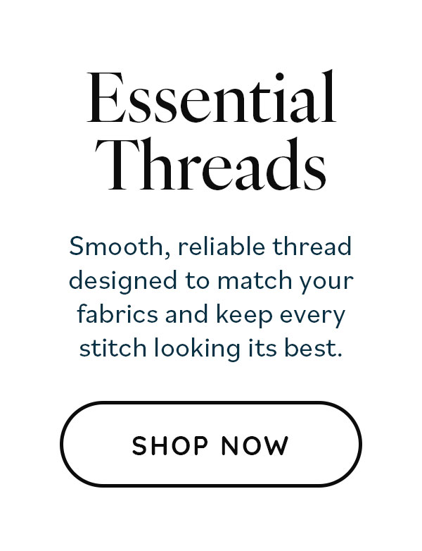 Essential Threads: Smooth, reliable thread designed to match your fabrics and keep every stitch looking its best. Shop Now