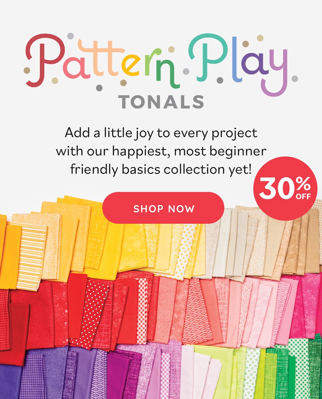 Image: Brightly colored cotton quilting fabrics in tans, yellows, pinks, reds, purples, pinks, and greens, of varying patterns and textures. Text: Pattern Play Tonals. Add a little joy to every project with our happiest, most beginner friendly basics collection yet! Shop Now 30% off >>