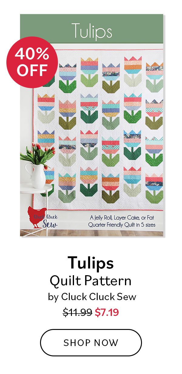 Image: A quilting pattern featuring colorful tulip blocks. Text: 40% Off. Tulips Quilt Pattern by Cluck Cluck Sew. Was $11.99, now $7.19. Shop Now >>