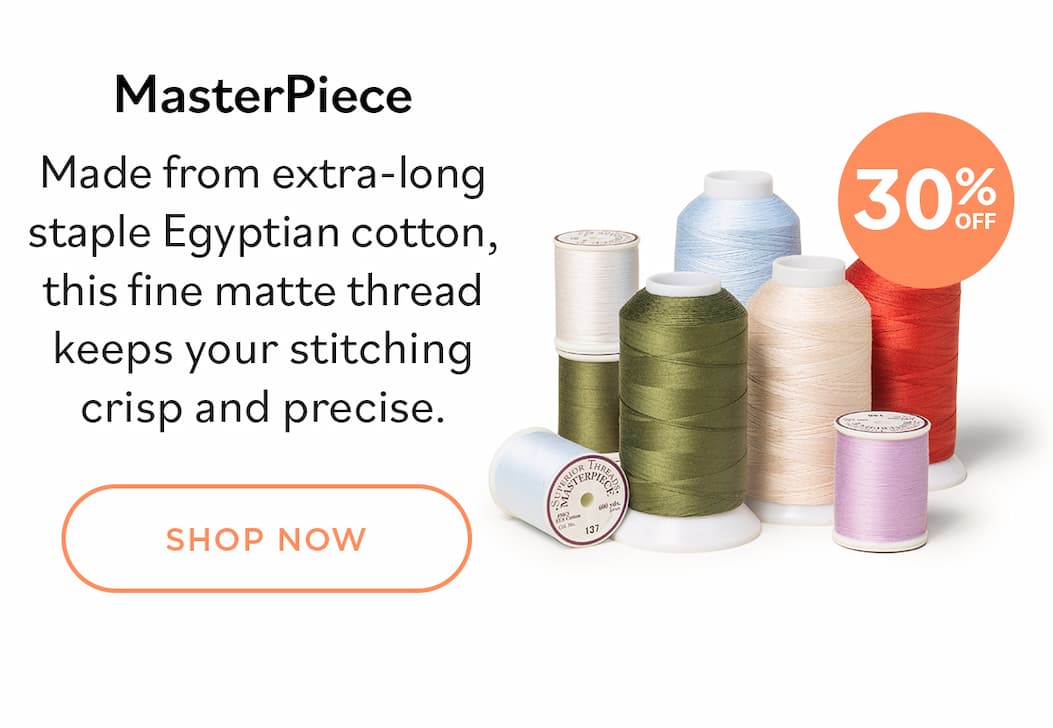 Image: Spools and cones of thread in olive greens, creams, pinks, and light blue. Text: 30% off. MasterPiece. Made from extra-long staple Egyptian cotton, this fine matte thread keeps your stitching crisp and precise. Shop Now. >>