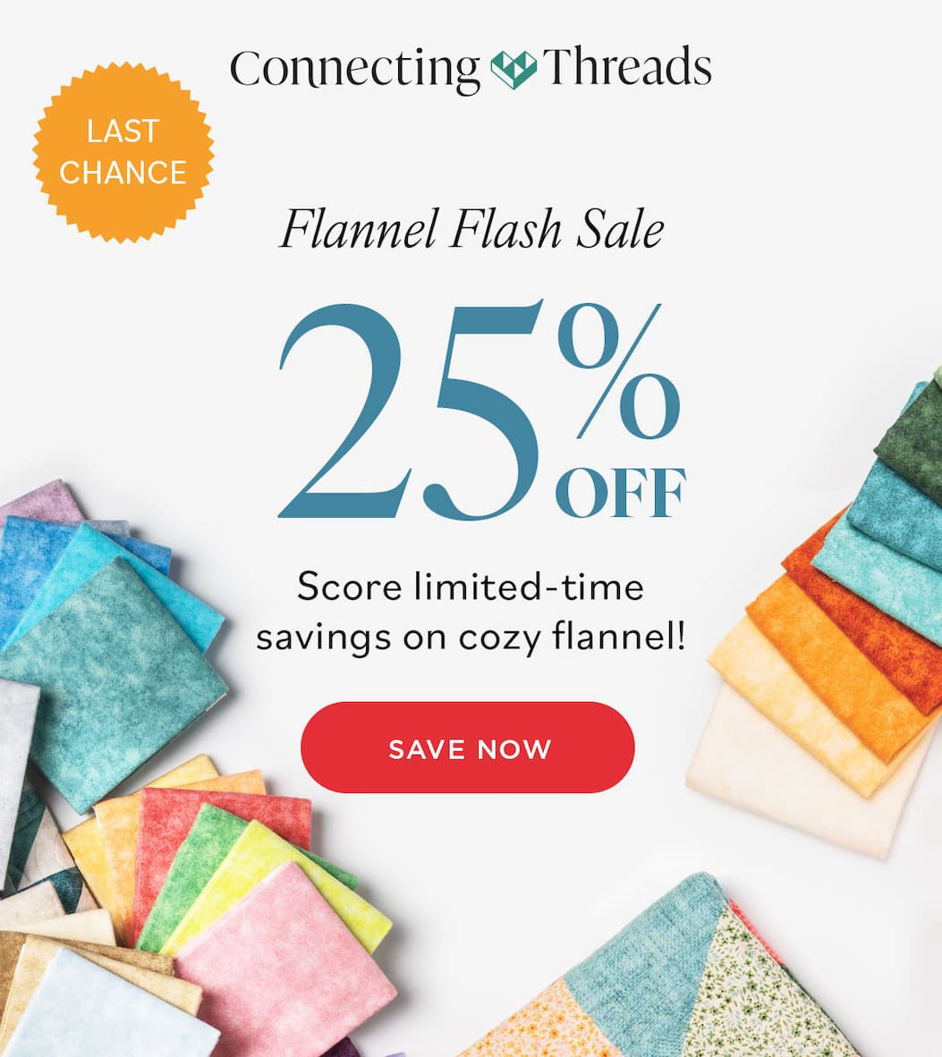 Connecting Threads LAST CHANCE Flannel Flash Sale 25% Off Score limited-time savings on cozy flannel! SAVE NOW 