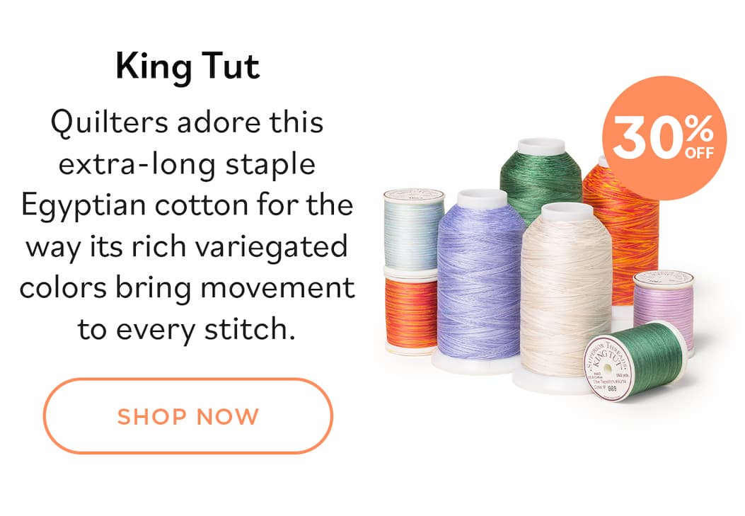 Image: Cones and spools of variegated cotton thread in oranges, greens, pinks, and cream. Text: 30% off. King Tut. Quilters adore this extra-long staple Egyptian cotton for the way its rich variegated colors bring movement to every stitch. Shop Now >>