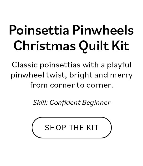 Poinsettia Pinwheels Christmas Quilt Kit Classic poinsettias with a playful pinwheel twist, bright and merry from corner to corner. Shop the Kit