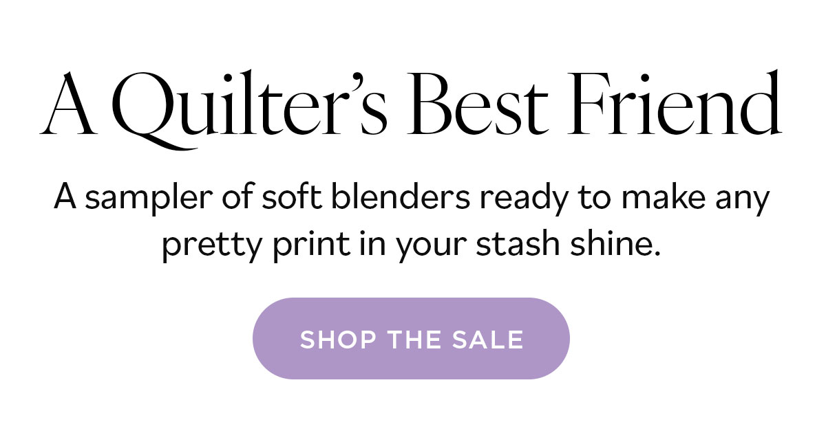 A Quilter's Best Friend. A sampler of soft blenders ready to make any pretty print in your stash shine. Shop the Sale >>