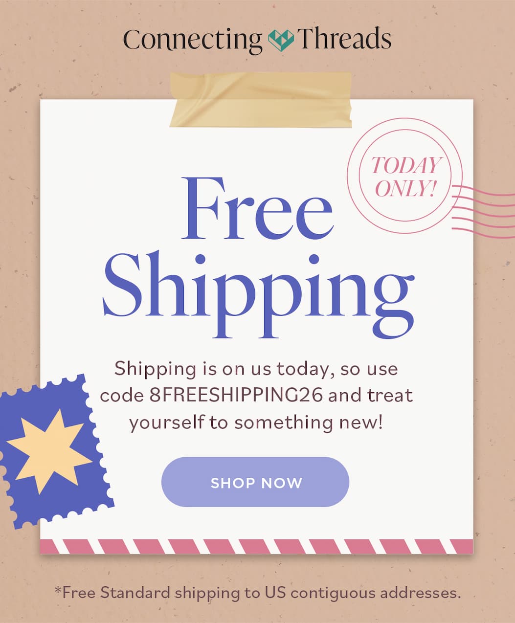 Connecting Threads. Free Shipping. Shipping is on us today, so use code 8FREESHIPPING26 and treat yourself to something new! Shop now. Free standard shipping to US contiguous addresses. Today only! >>