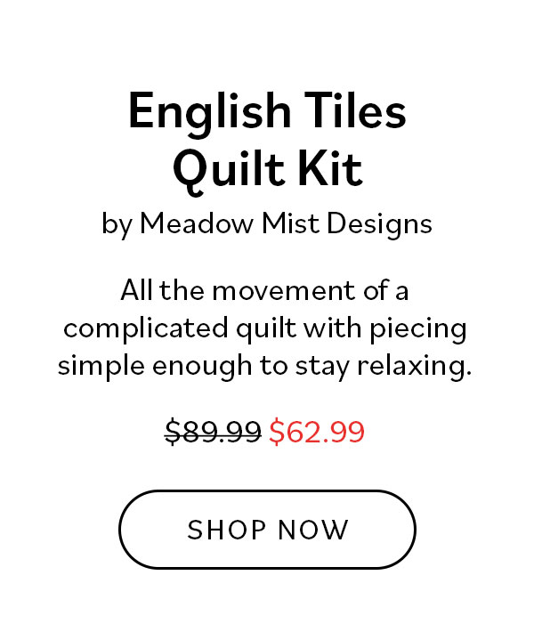 English Tiles Quilt Kit by Meadow Mist Designs. All the movement of a complicated quilt with piecing simple enough to stay relaxing. Was $89.99, now $62.99. Shop Now >>