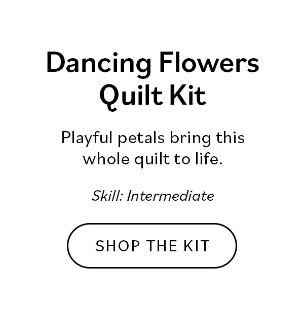 Dancing Flowers Quilt Kit Playful petals bring this whole quilt to life. Shop the Kit