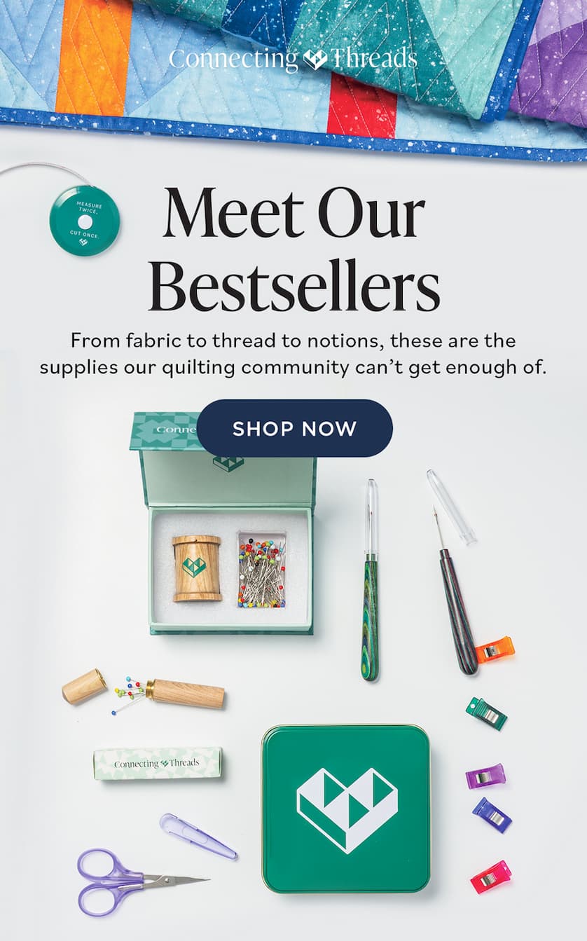   Meet Our Bestsellers From fabric to thread to notions, these are the supplies our quilting community can't get enough of. SHOP NOW