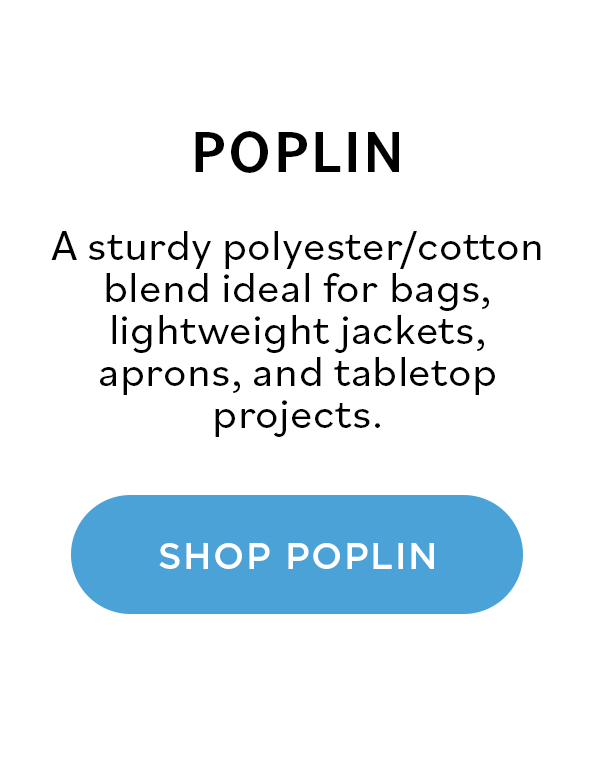 Poplin: A sturdy polyester/cotton blend ideal for bags, lightweight jackets, aprons, and tabletop projects. Shop Poplin