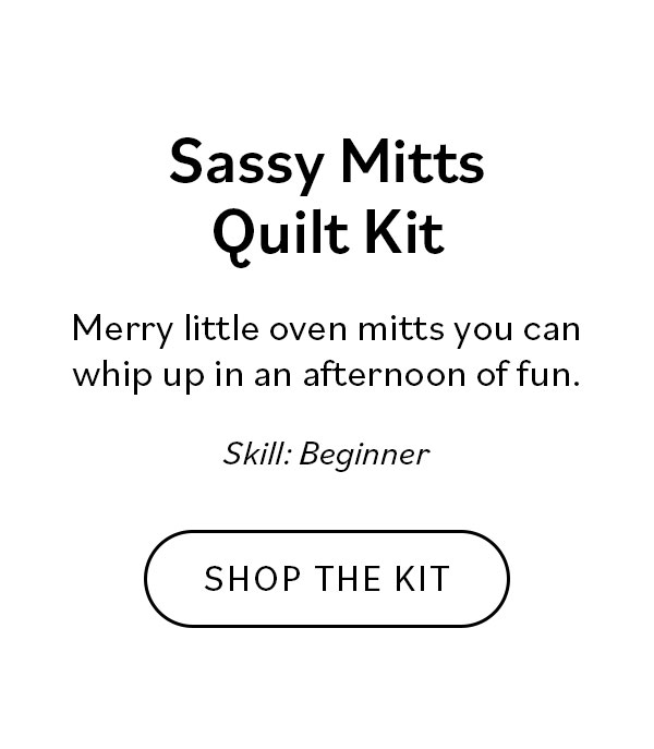 Sassy Mitts Quilt Kit Merry little oven mitts you can whip up in an afternoon of fun. Shop the Kit
