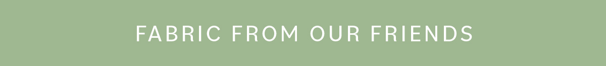 FABRIC FROM OUR FRIENDS