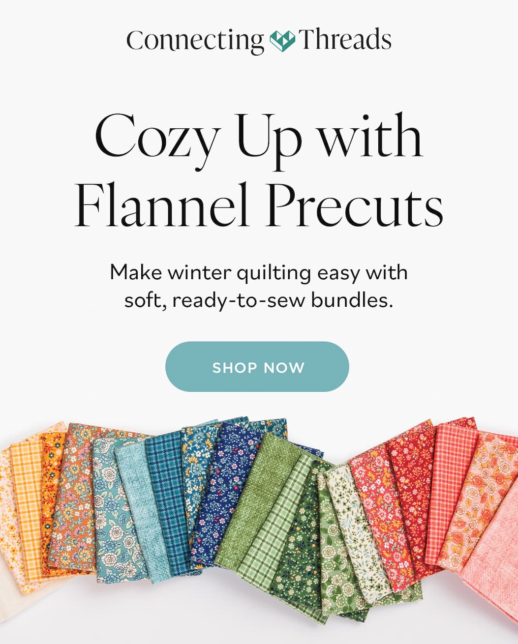 Connecting Threads Cozy Up with Flannel Precuts Make winter quilting easy with soft, ready-to-sew bundles SHOP NOW