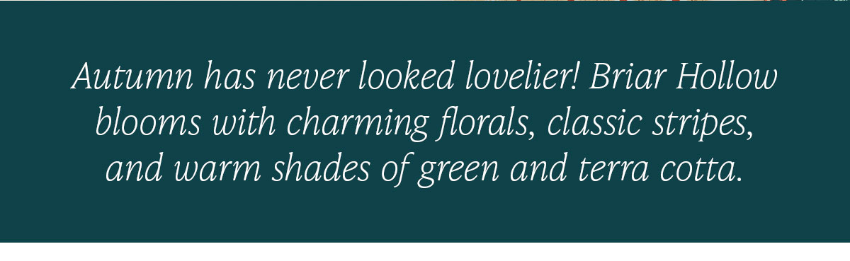 Autumn has never looked lovelier! Briar Hollow blooms with charming florals, classic stripes, and warm shades of green and terra cotta.