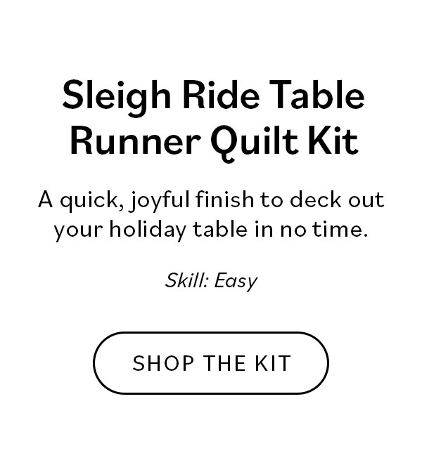 Sleigh Ride Table Runner Christmas Quilt Kit A quick, joyful finish to deck out your holiday table in no time. Shop the Kit