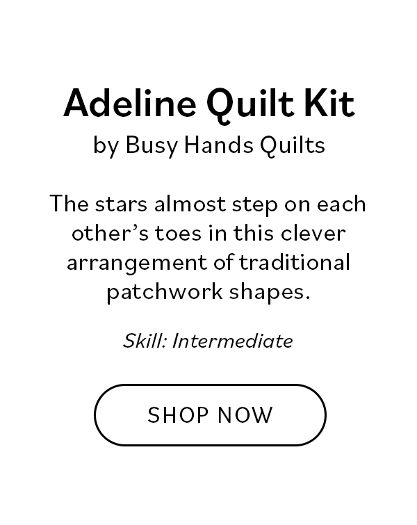 Adeline Quilt Kit by Busy Hands Quilts The stars almost step on each other's toes in this clever arrangement of traditional patchwork shapes.  Skill: Intermediate Shop Now