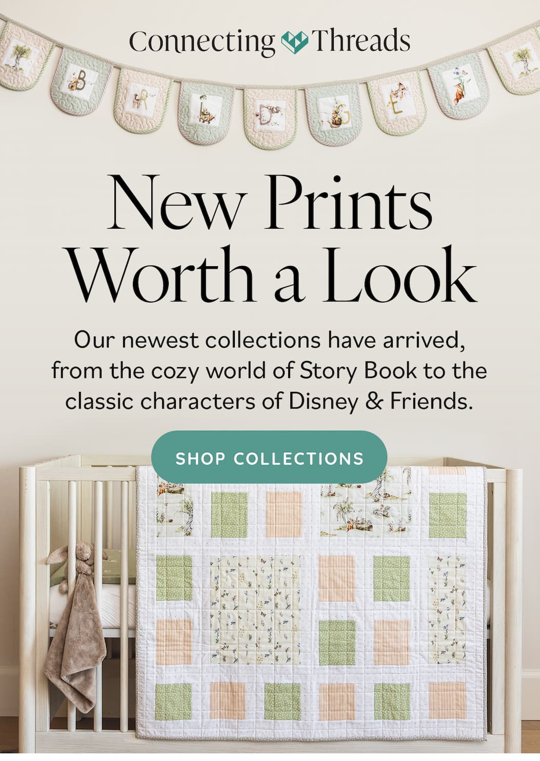 New Prints Worth a Look Our newest collections have arrived, from the cozy world of Story Book to the classic characters of Disney & Friends. Shop Collections