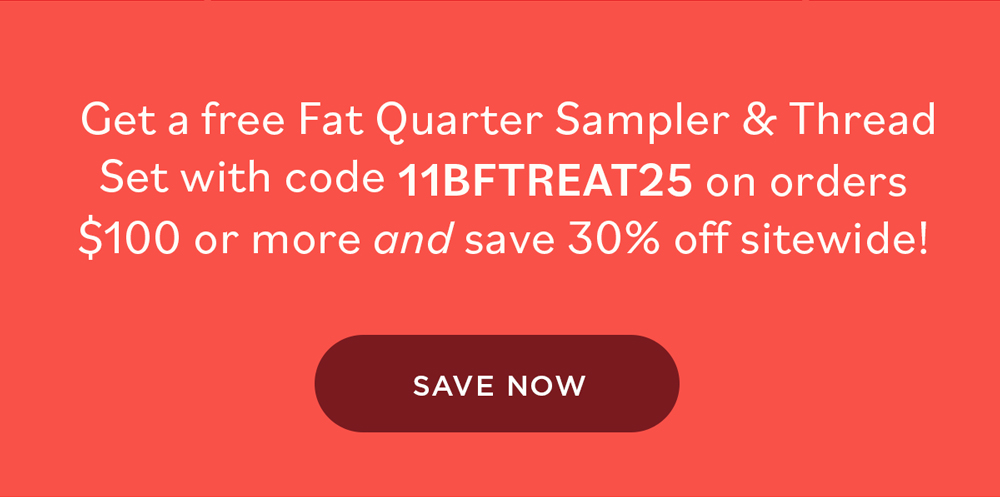 Get a free Fat Quarter Sampler & Thread Set with code 11BFTREAT25 on orders $100 or more and save 30% off sitewide! SAVE NOW