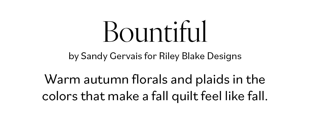 Bountiful by Sandy Gervais for Riley Blake Designs Warm autumn florals and plaids in the colors that make a fall quilt feel like fall.