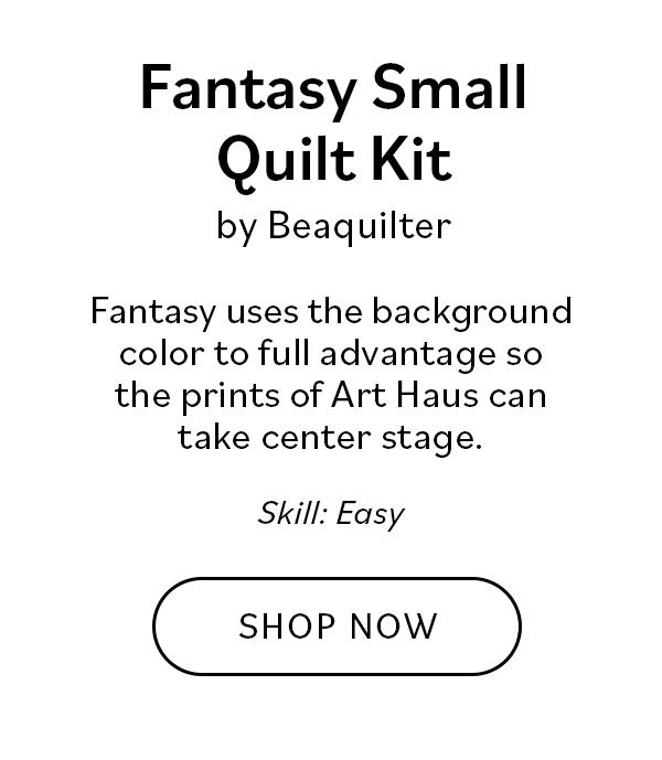 Fantasy Small Quilt Kit by Beaquilter Fantasy uses the background color to full advantage so the prings of Art Haus can take center stage. Skill: Easy SHOP NOW