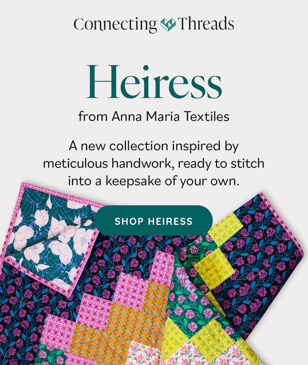 Heiress by Anna Maria Textiles A new collection carrying generations of handiwork, ready to stitch into a keepsake of your own. Shop Heiress