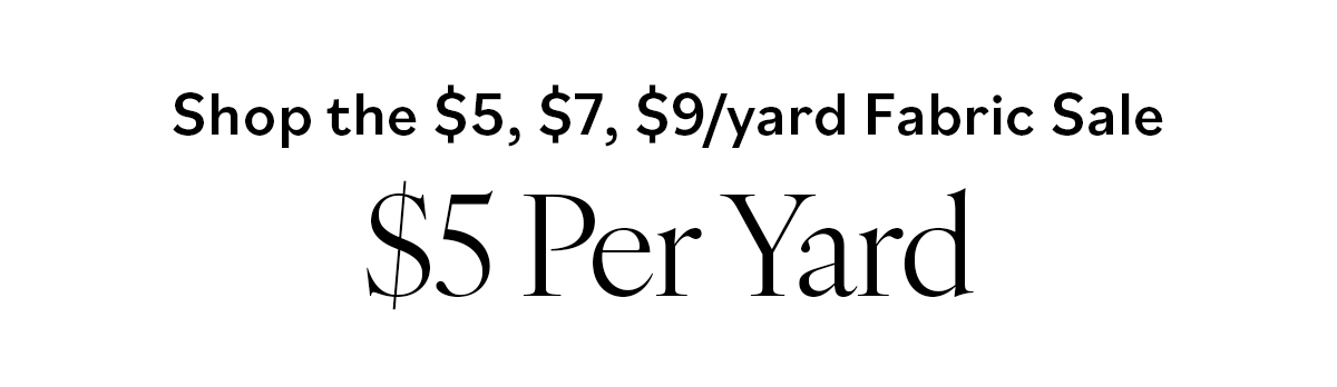 Shop the $5, $7, $9/yard Fabric Sale. $5 Per Yard >>