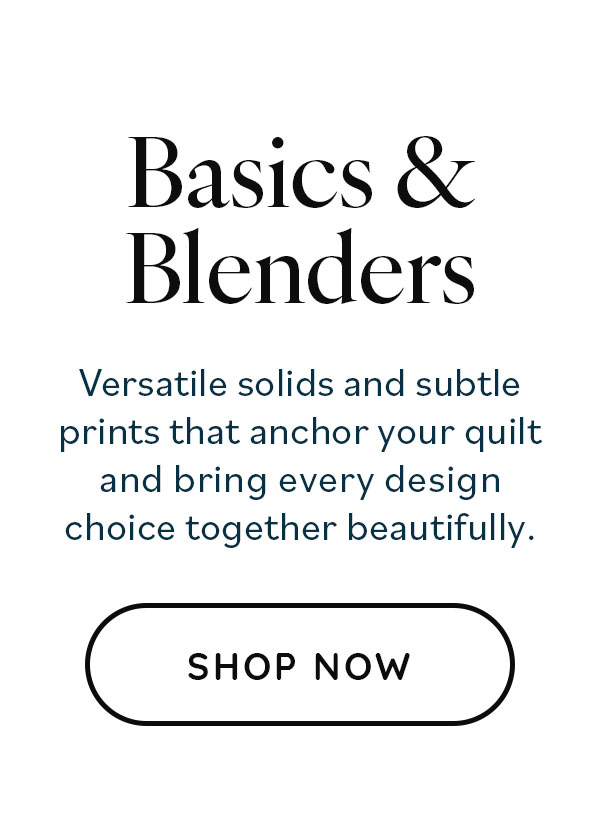 Basics & Blenders: Versatile solids and subtle prints that anchor your quilt and bring every design choice together beautifully. Shop Now