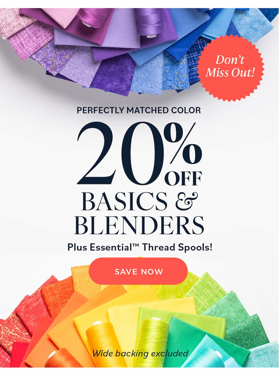Don't Miss 20% Off Perfectly Matched Color Save on Basics & Blenders fabrics and Essential Thread. Shop Now Wide backing excluded